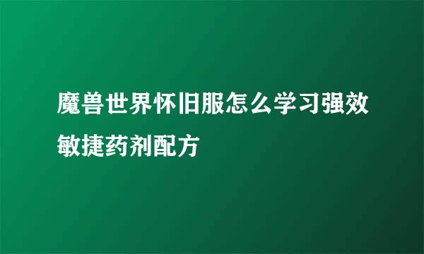魔兽世界怀旧服怎么学习强效敏捷药剂配方
