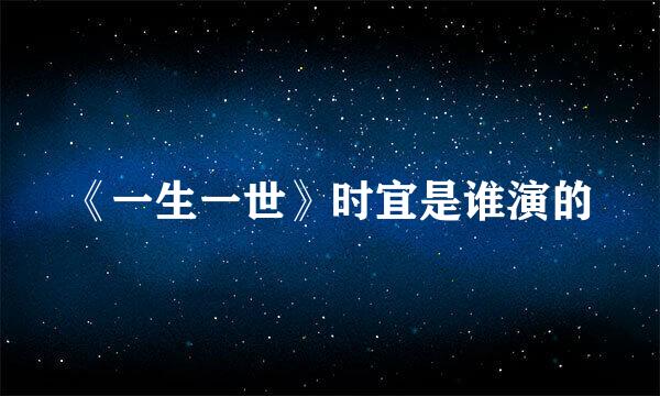 《一生一世》时宜是谁演的