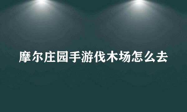 摩尔庄园手游伐木场怎么去