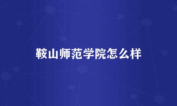 鞍山师范学院怎么样