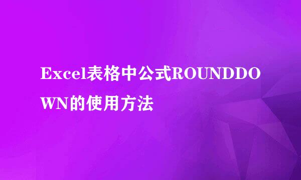 Excel表格中公式ROUNDDOWN的使用方法