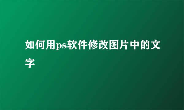 如何用ps软件修改图片中的文字