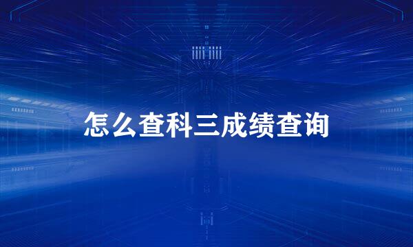 怎么查科三成绩查询