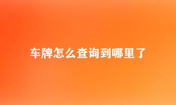 车牌怎么查询到哪里了