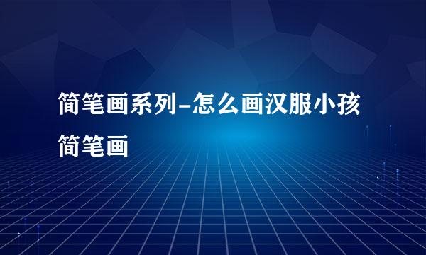 简笔画系列-怎么画汉服小孩简笔画