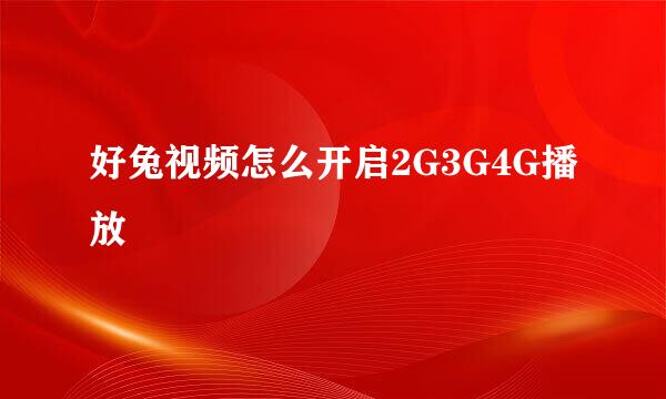好兔视频怎么开启2G3G4G播放