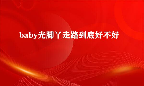 baby光脚丫走路到底好不好