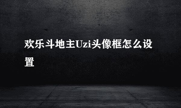欢乐斗地主Uzi头像框怎么设置