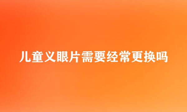 儿童义眼片需要经常更换吗