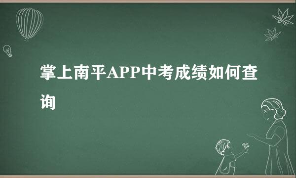 掌上南平APP中考成绩如何查询