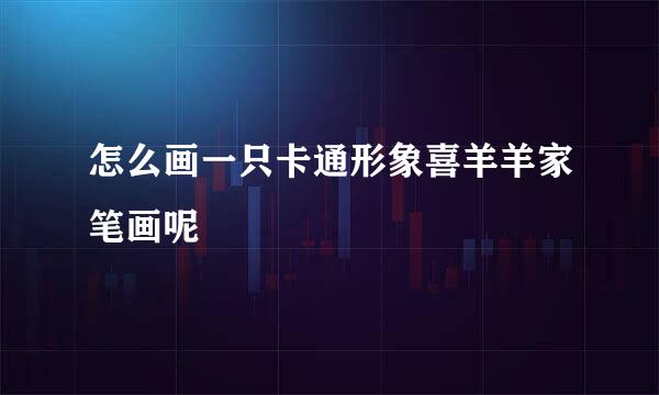 怎么画一只卡通形象喜羊羊家笔画呢