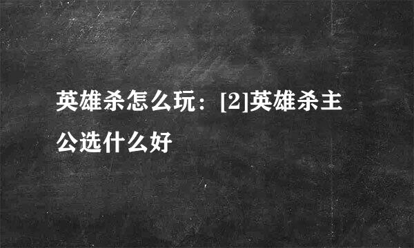 英雄杀怎么玩：[2]英雄杀主公选什么好