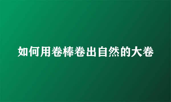 如何用卷棒卷出自然的大卷