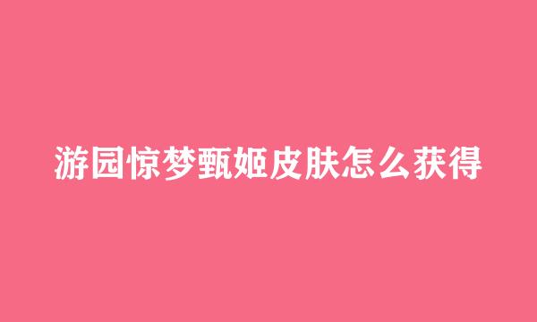 游园惊梦甄姬皮肤怎么获得