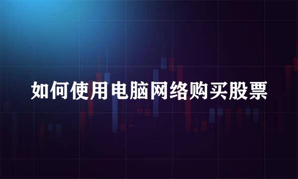 如何使用电脑网络购买股票