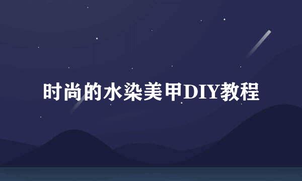 时尚的水染美甲DIY教程