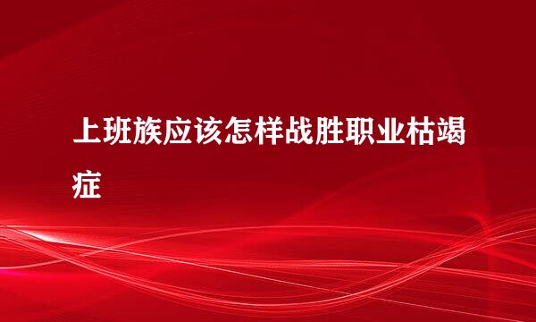 上班族应该怎样战胜职业枯竭症