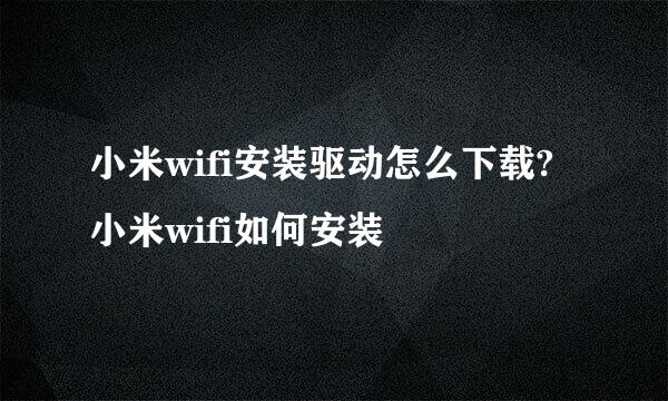 小米wifi安装驱动怎么下载?小米wifi如何安装