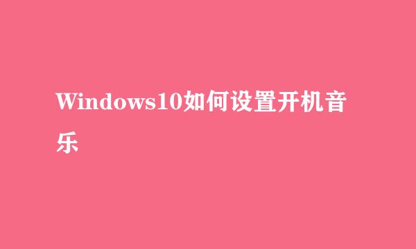Windows10如何设置开机音乐