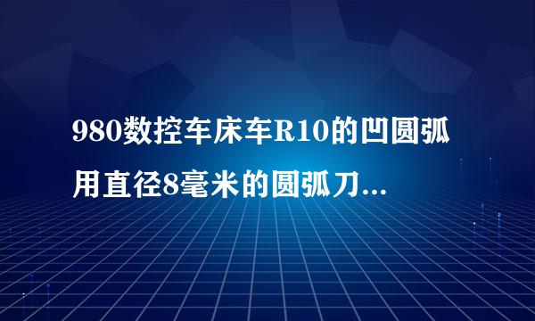 980数控车床车R10的凹圆弧用直径8毫米的圆弧刀怎么编程