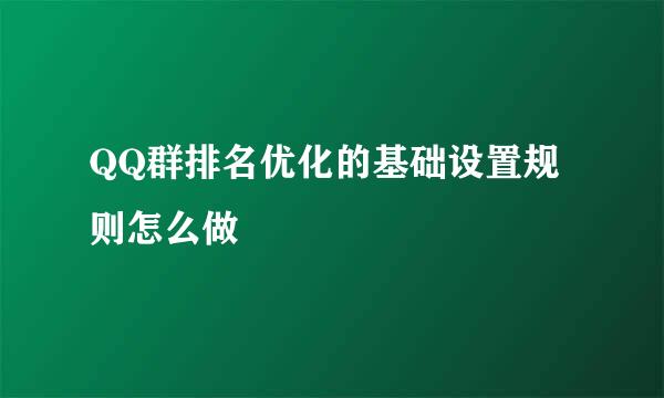 QQ群排名优化的基础设置规则怎么做