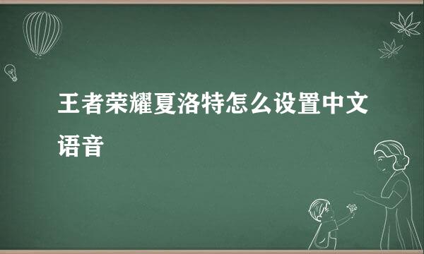 王者荣耀夏洛特怎么设置中文语音