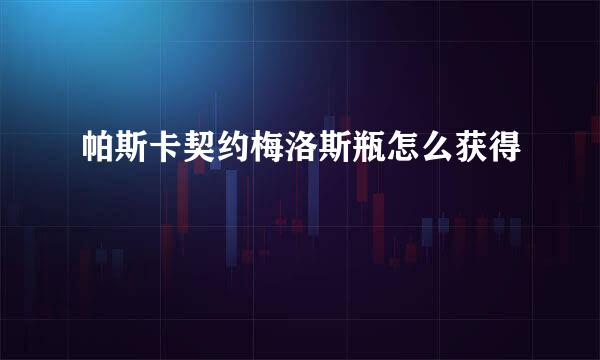 帕斯卡契约梅洛斯瓶怎么获得