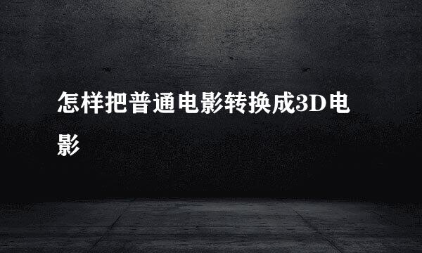 怎样把普通电影转换成3D电影