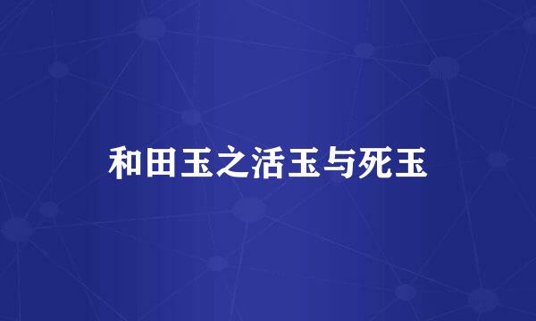 和田玉之活玉与死玉