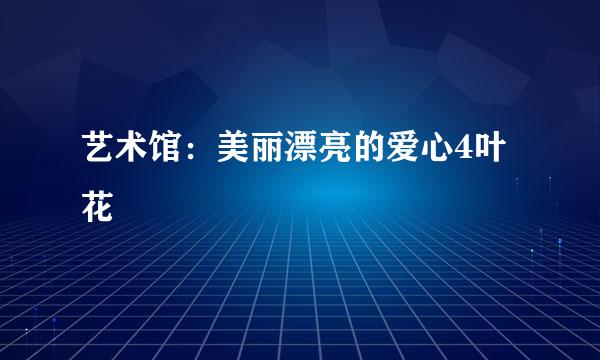 艺术馆：美丽漂亮的爱心4叶花