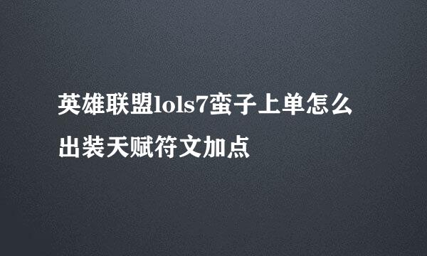 英雄联盟lols7蛮子上单怎么出装天赋符文加点