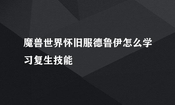 魔兽世界怀旧服德鲁伊怎么学习复生技能