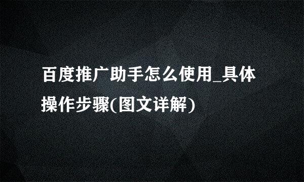 百度推广助手怎么使用_具体操作步骤(图文详解)