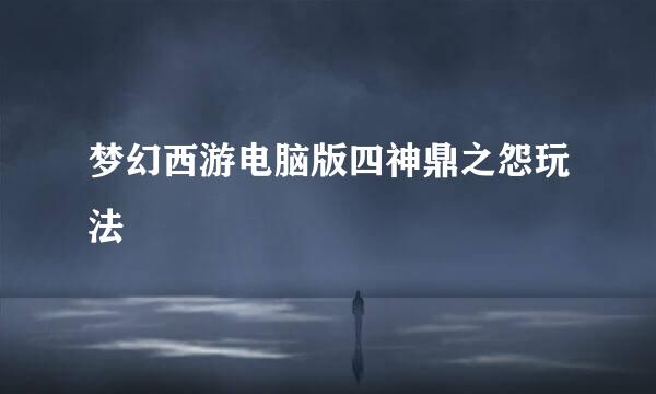 梦幻西游电脑版四神鼎之怨玩法