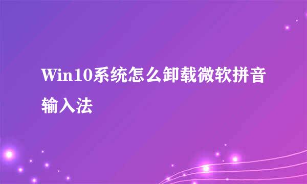 Win10系统怎么卸载微软拼音输入法