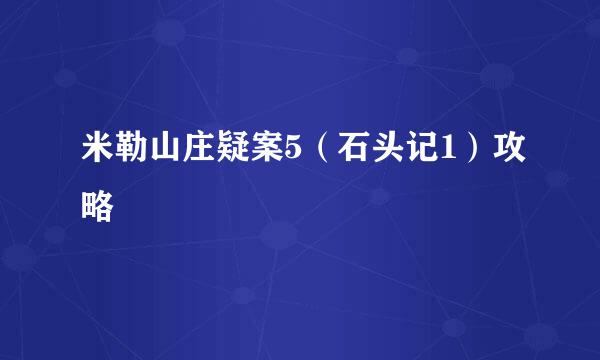 米勒山庄疑案5（石头记1）攻略