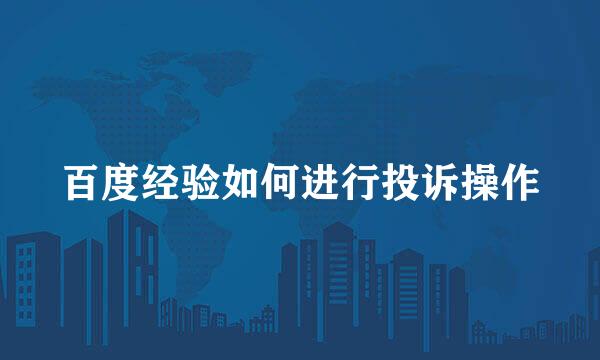 百度经验如何进行投诉操作