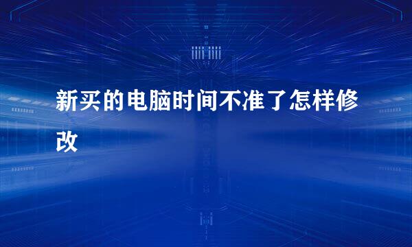 新买的电脑时间不准了怎样修改