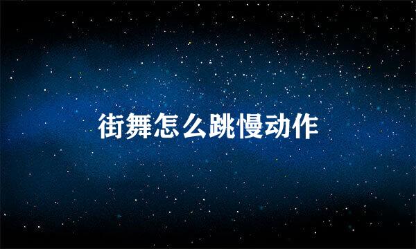 街舞怎么跳慢动作