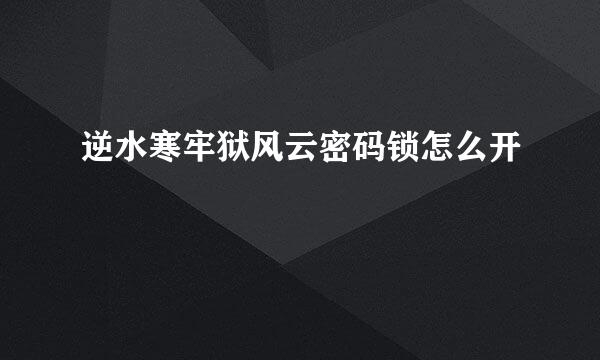 逆水寒牢狱风云密码锁怎么开