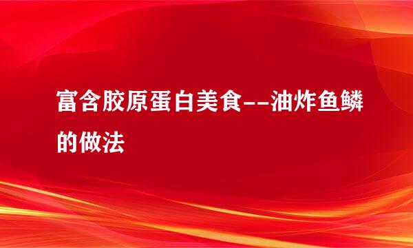 富含胶原蛋白美食--油炸鱼鳞的做法