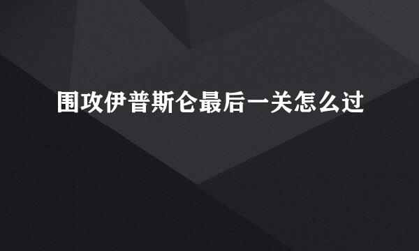 围攻伊普斯仑最后一关怎么过