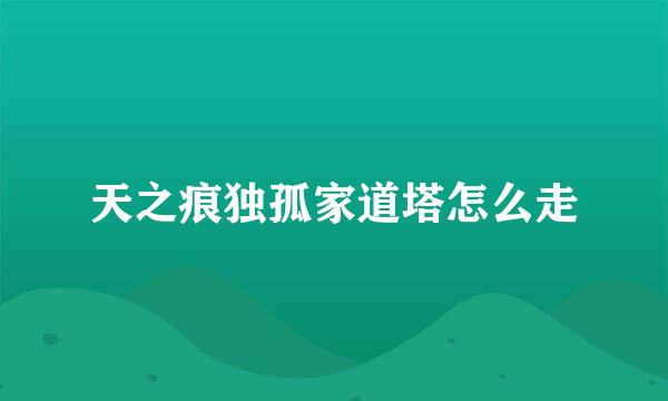 天之痕独孤家道塔怎么走