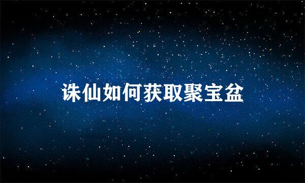 诛仙如何获取聚宝盆