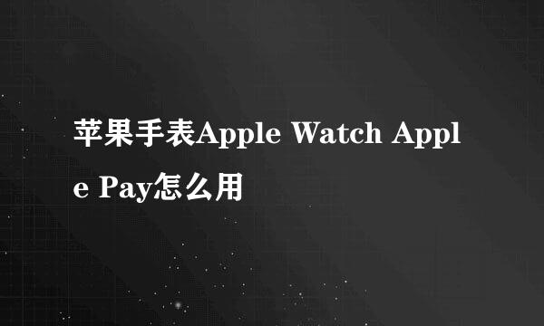 苹果手表Apple Watch Apple Pay怎么用