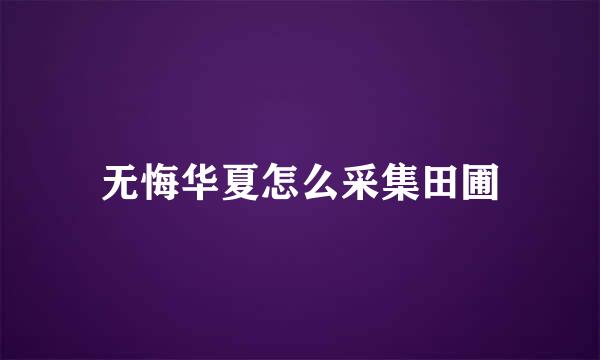 无悔华夏怎么采集田圃