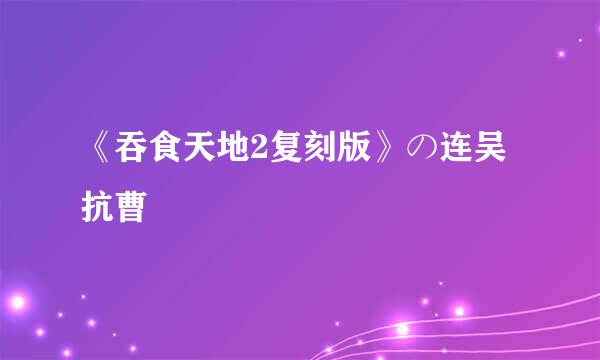 《吞食天地2复刻版》の连吴抗曹