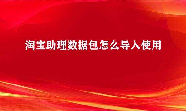 淘宝助理数据包怎么导入使用