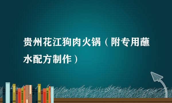 贵州花江狗肉火锅（附专用蘸水配方制作）