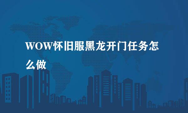 WOW怀旧服黑龙开门任务怎么做